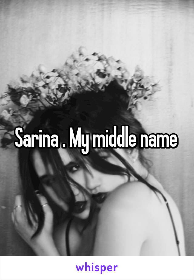 Sarina . My middle name 