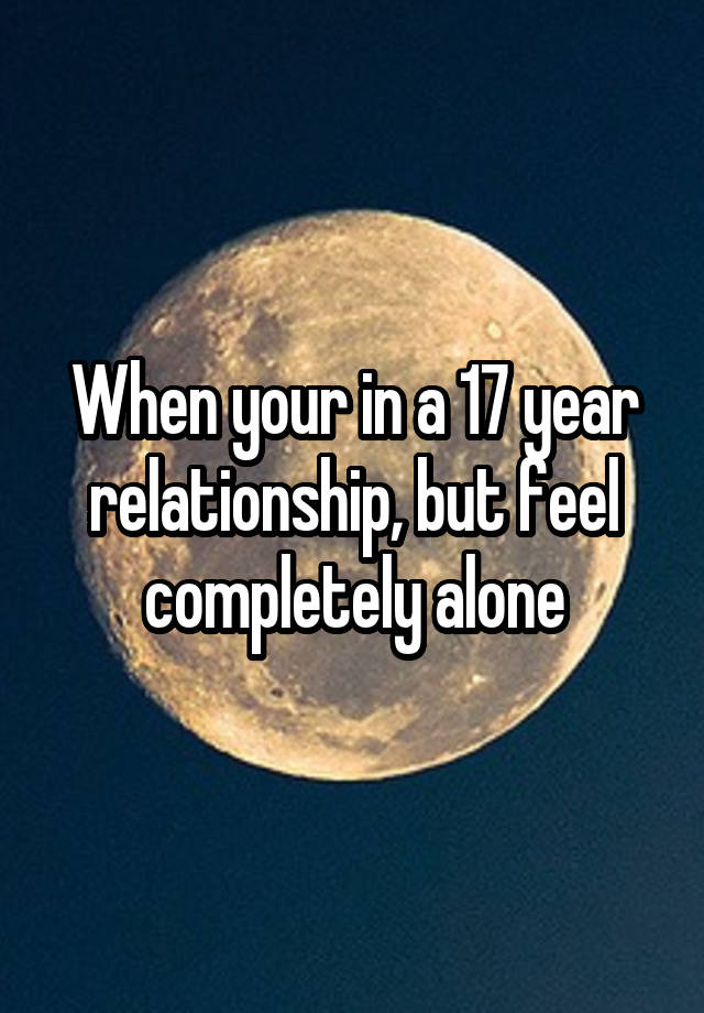 When your in a 17 year relationship, but feel completely alone