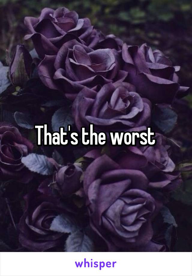 That's the worst 