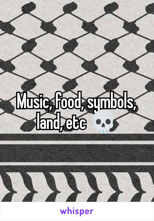 Music, food, symbols, land, etc 💀