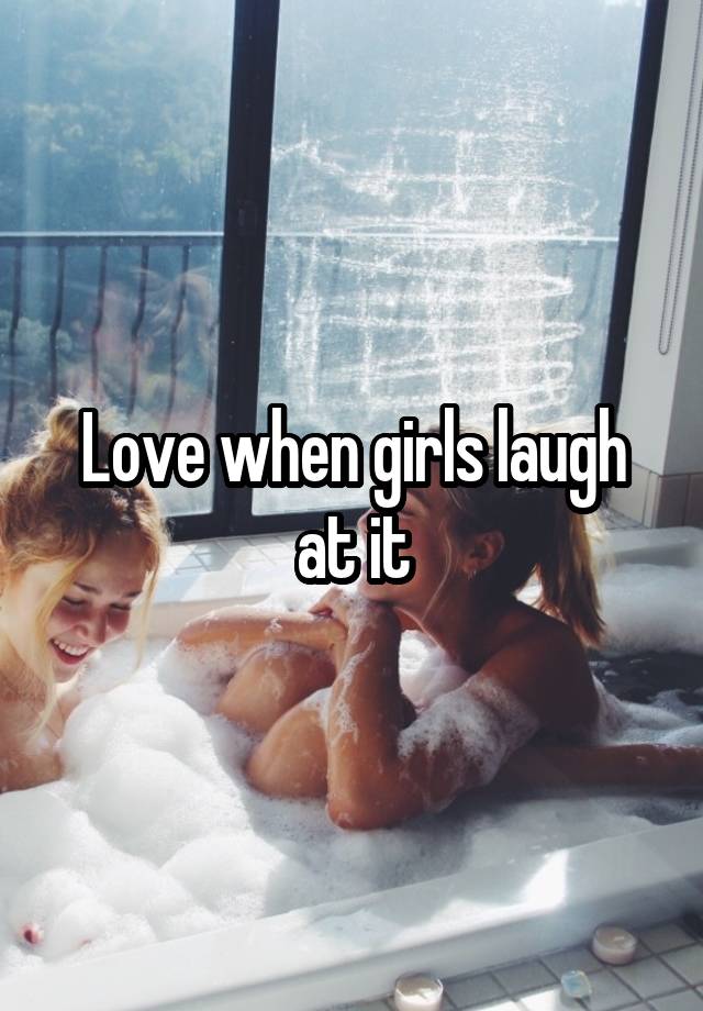 Love when girls laugh at it