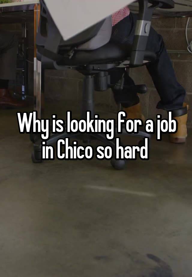 Why is looking for a job in Chico so hard 