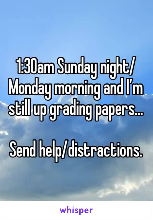 1:30am Sunday night/Monday morning and I’m still up grading papers…

Send help/distractions. 