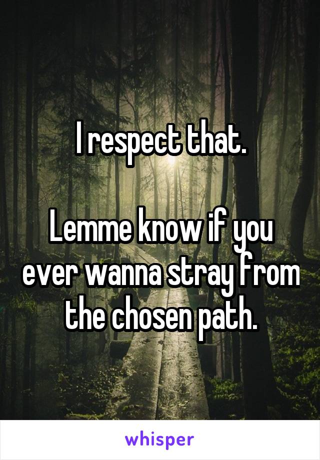 I respect that.

Lemme know if you ever wanna stray from the chosen path.