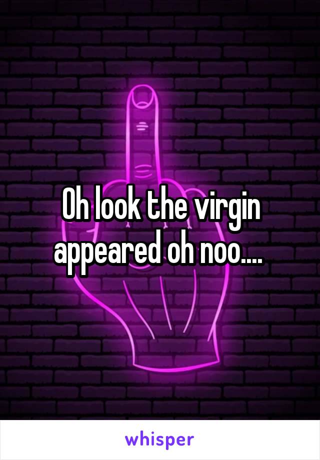 Oh look the virgin appeared oh noo.... 