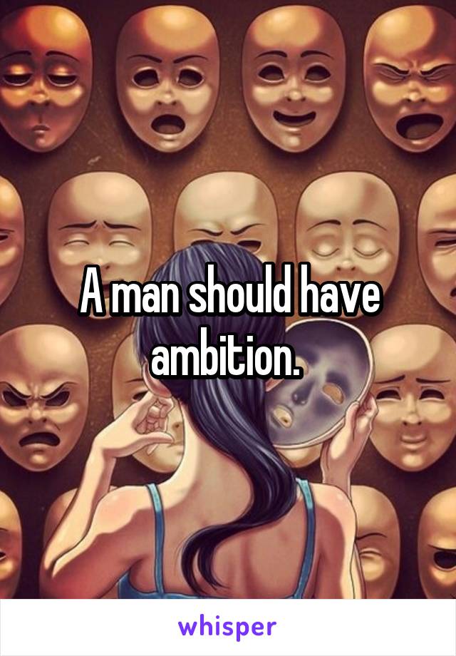 A man should have ambition. 