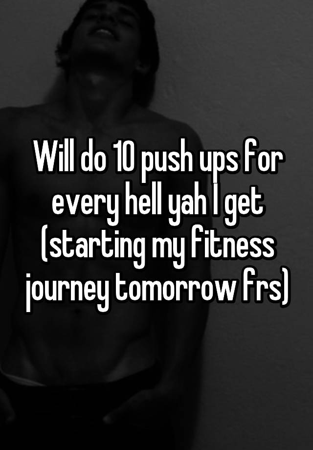 Will do 10 push ups for every hell yah I get (starting my fitness journey tomorrow frs)