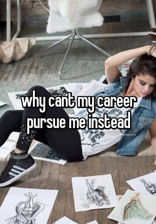 why cant my career pursue me instead