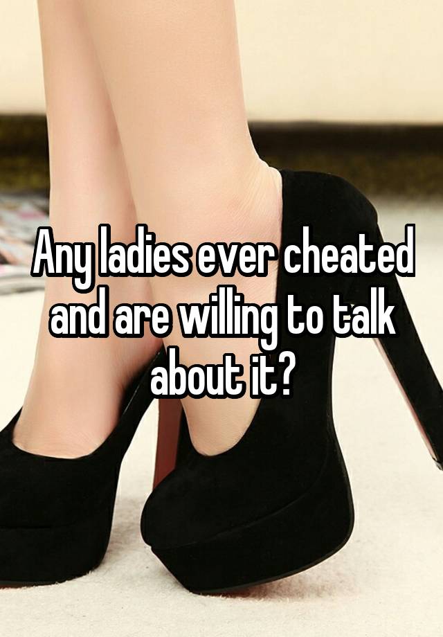 Any ladies ever cheated and are willing to talk about it?