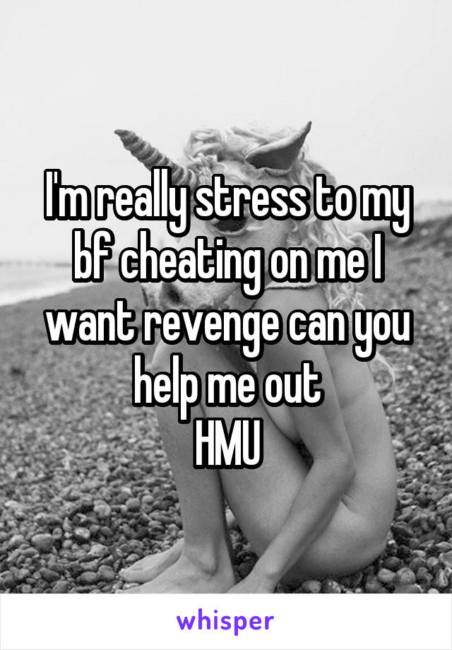 I'm really stress to my bf cheating on me I want revenge can you help me out
HMU