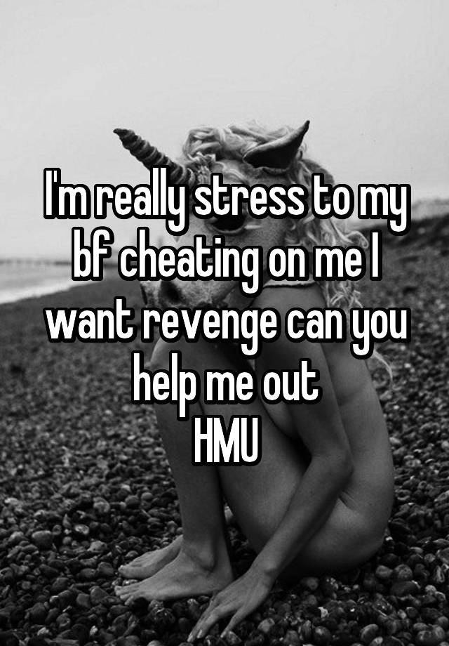 I'm really stress to my bf cheating on me I want revenge can you help me out
HMU