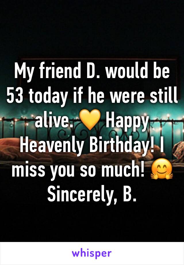 My friend D. would be 53 today if he were still alive. 💛 Happy Heavenly Birthday! I miss you so much! 🤗
Sincerely, B.