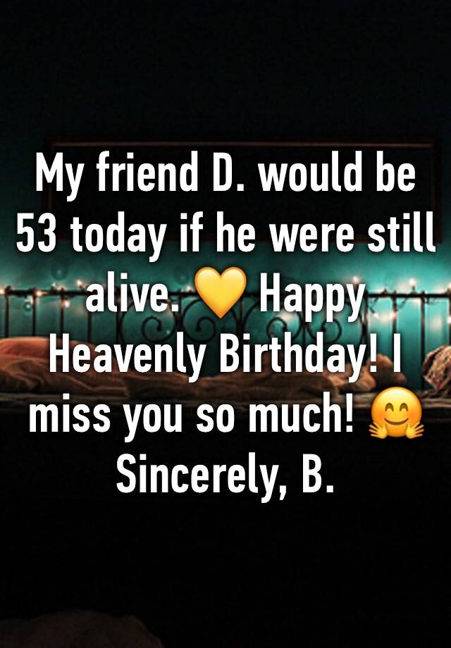 My friend D. would be 53 today if he were still alive. 💛 Happy Heavenly Birthday! I miss you so much! 🤗
Sincerely, B.