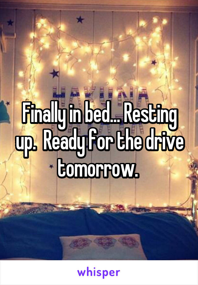 Finally in bed... Resting up.  Ready for the drive tomorrow. 