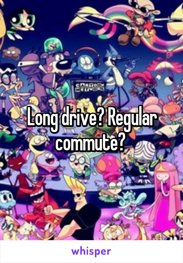 Long drive? Regular commute? 