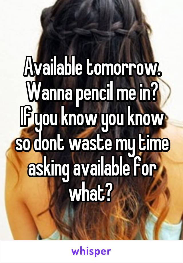 Available tomorrow. Wanna pencil me in?
If you know you know so dont waste my time asking available for what? 