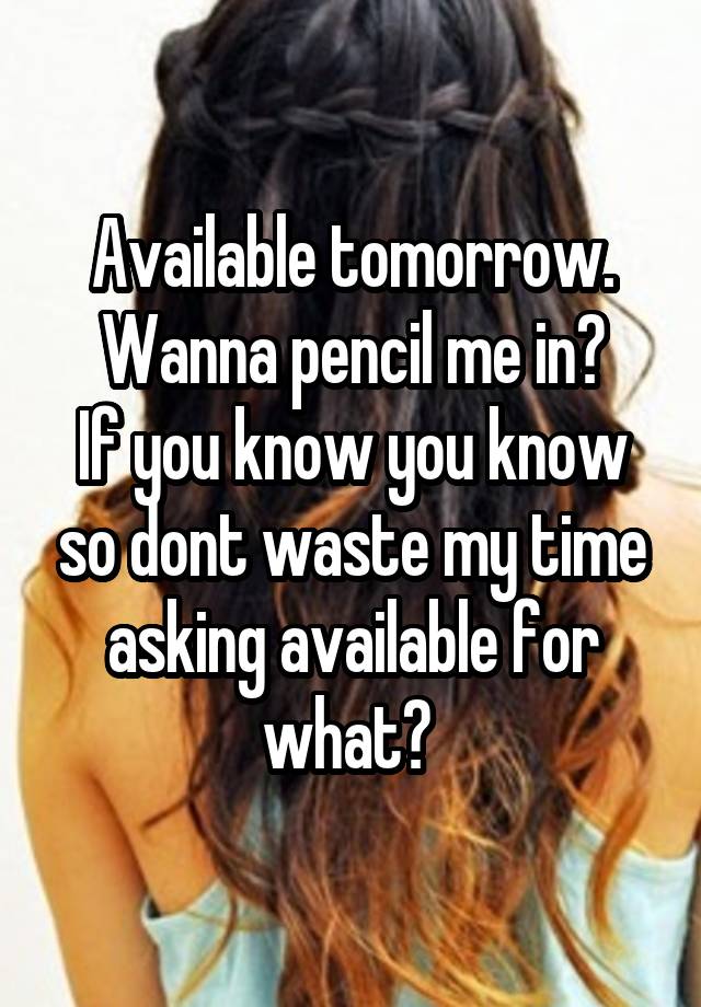 Available tomorrow. Wanna pencil me in?
If you know you know so dont waste my time asking available for what? 