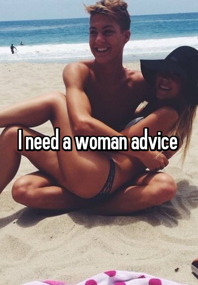 I need a woman advice 