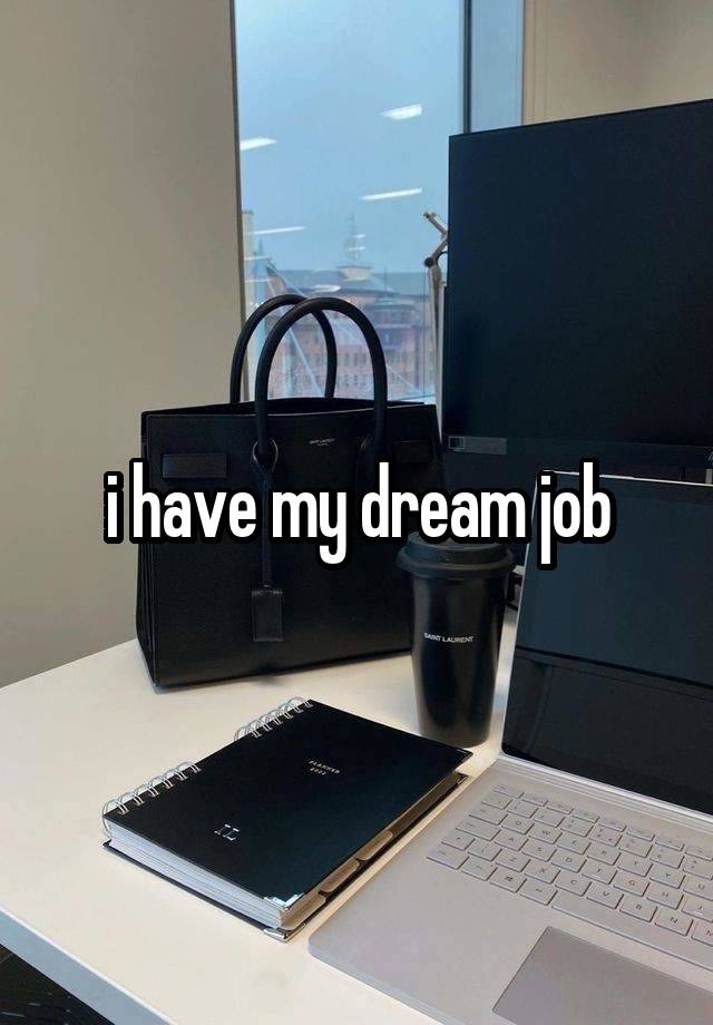 i have my dream job