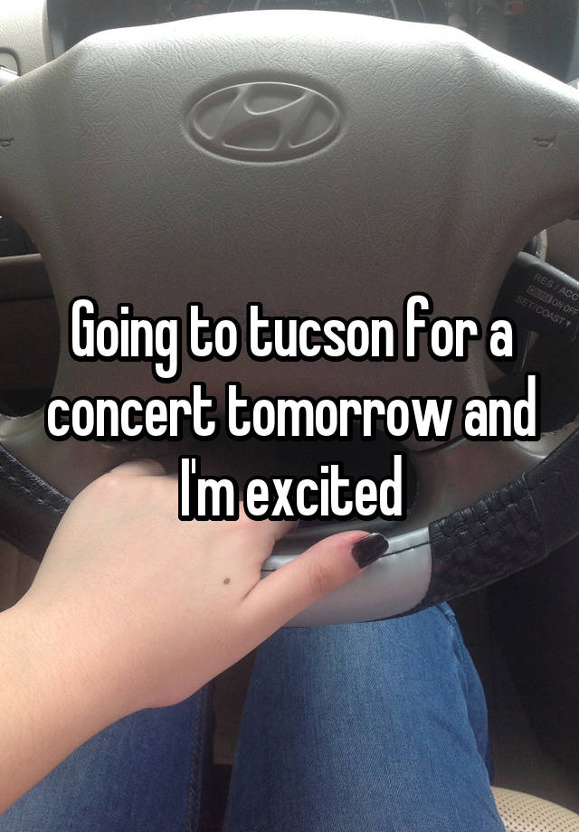 Going to tucson for a concert tomorrow and I'm excited