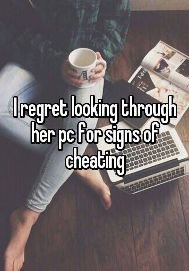 I regret looking through her pc for signs of cheating