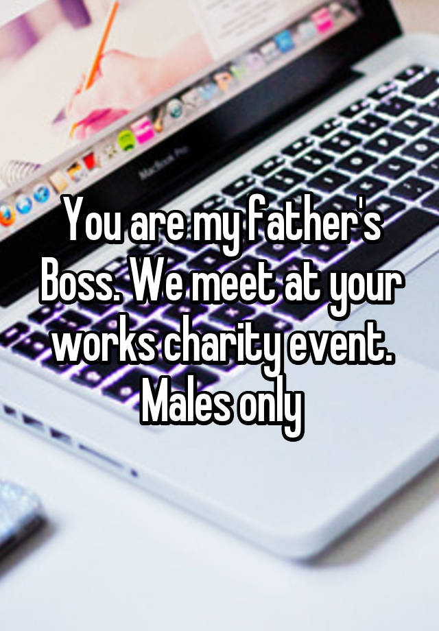 You are my father's Boss. We meet at your works charity event. Males only
