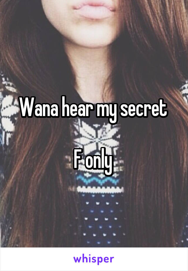 Wana hear my secret 

F only 