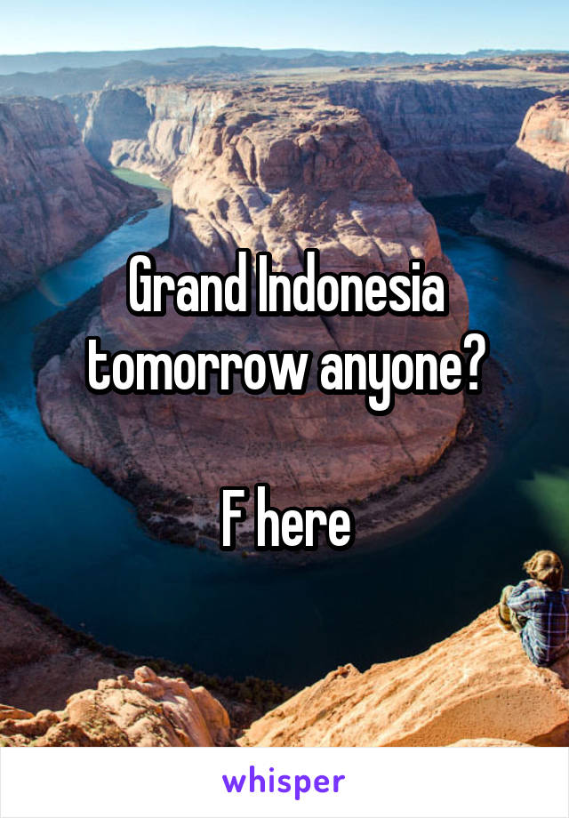 Grand Indonesia tomorrow anyone?

F here