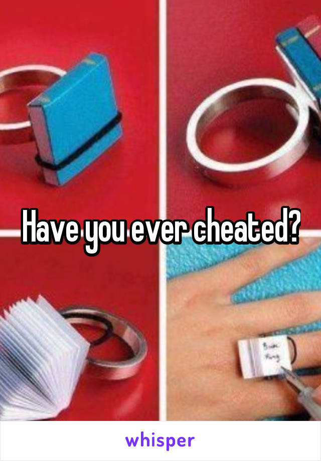 Have you ever cheated?