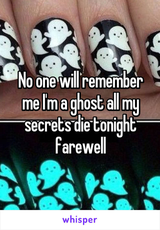 No one will remember me I'm a ghost all my secrets die tonight farewell