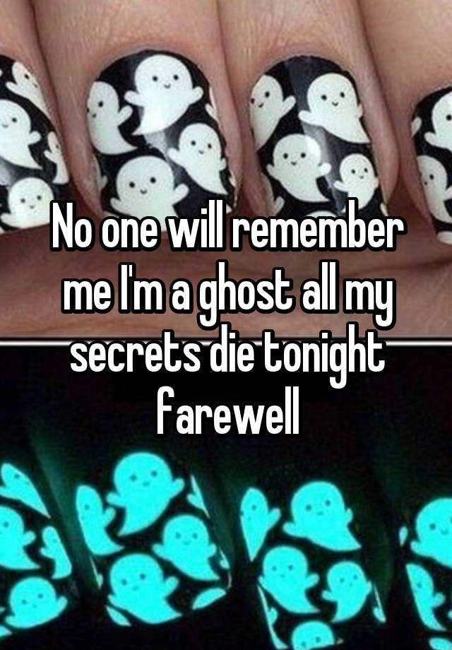 No one will remember me I'm a ghost all my secrets die tonight farewell