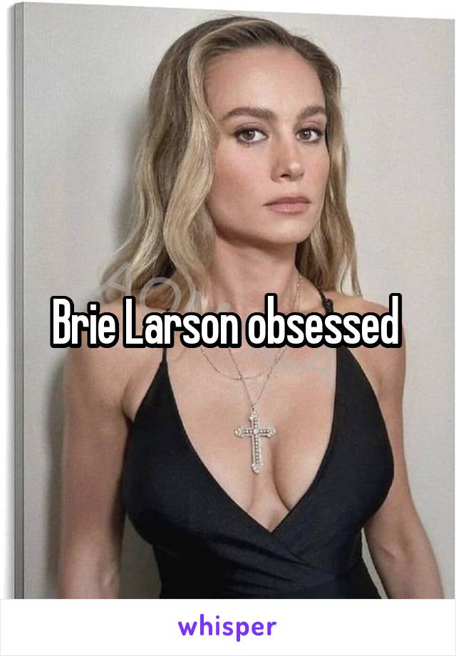 Brie Larson obsessed 