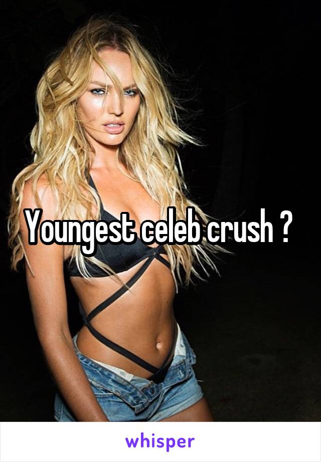 Youngest celeb crush ? 