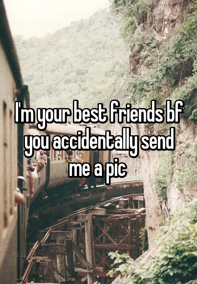 I'm your best friends bf you accidentally send me a pic 