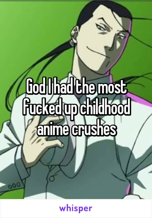 God I had the most fucked up childhood anime crushes