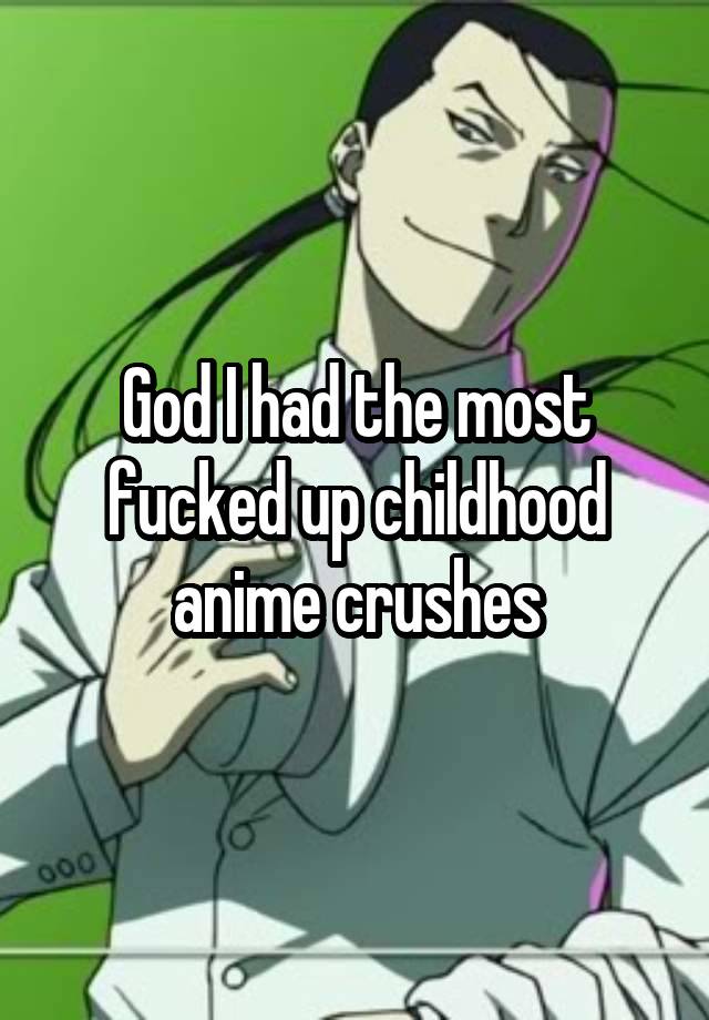 God I had the most fucked up childhood anime crushes