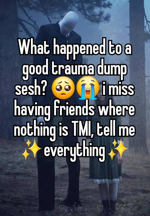 What happened to a good trauma dump sesh? 🥺😭 i miss having friends where nothing is TMI, tell me ✨everything✨