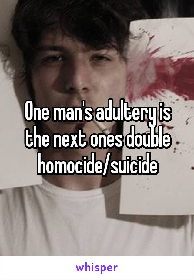 One man's adultery is the next ones double homocide/suicide