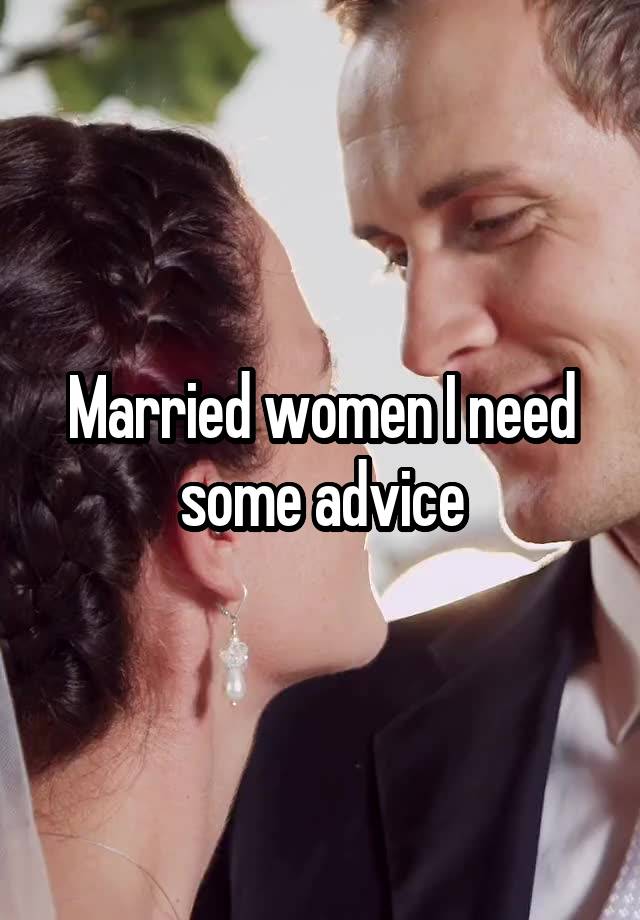 Married women I need some advice