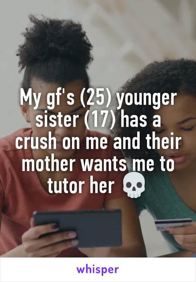 My gf's (25) younger sister (17) has a crush on me and their mother wants me to tutor her 💀