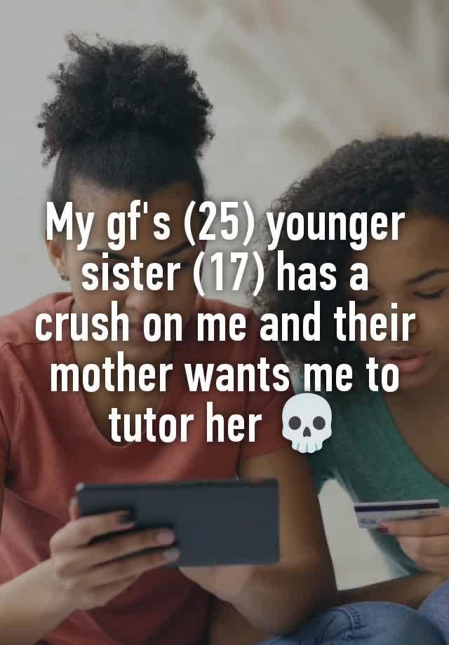 My gf's (25) younger sister (17) has a crush on me and their mother wants me to tutor her 💀