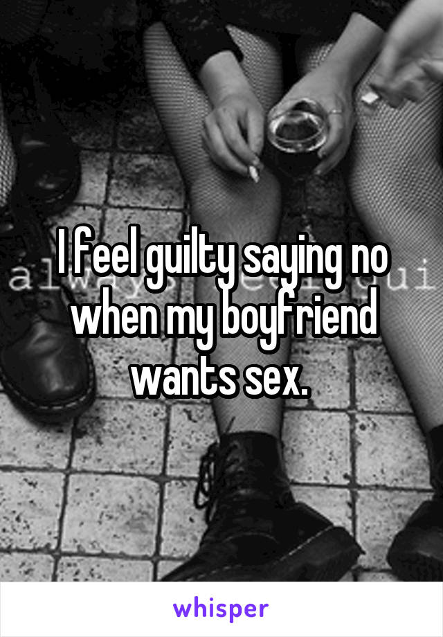 I feel guilty saying no when my boyfriend wants sex. 