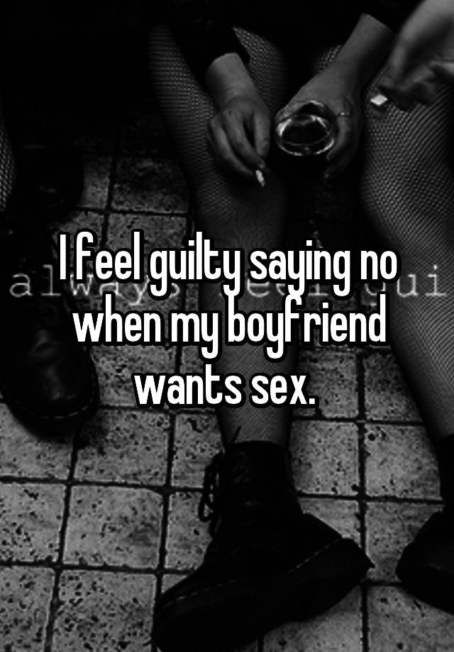 I feel guilty saying no when my boyfriend wants sex. 