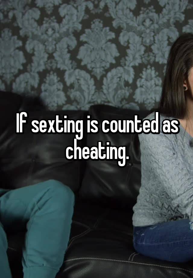 If sexting is counted as cheating.