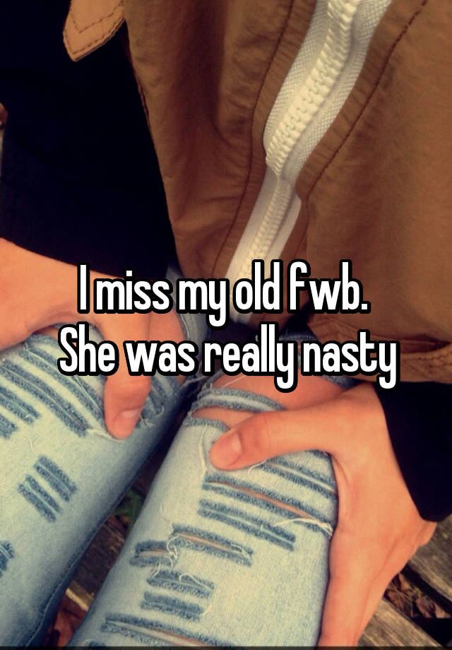 I miss my old fwb. 
She was really nasty