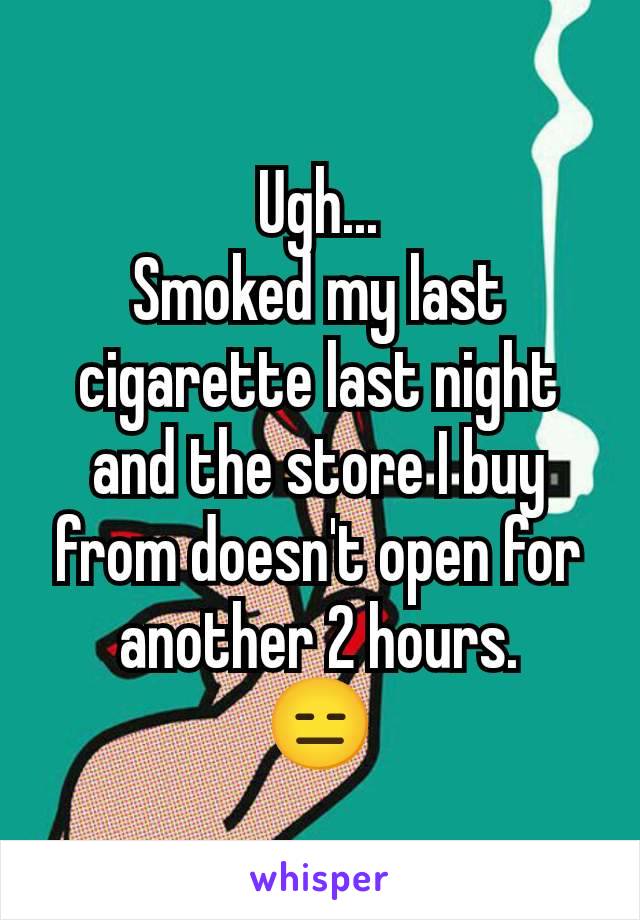 Ugh...
Smoked my last cigarette last night and the store I buy from doesn't open for another 2 hours.
😑