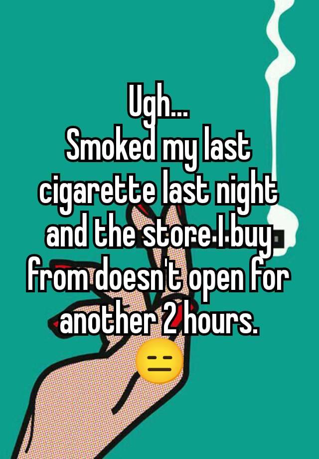 Ugh...
Smoked my last cigarette last night and the store I buy from doesn't open for another 2 hours.
😑