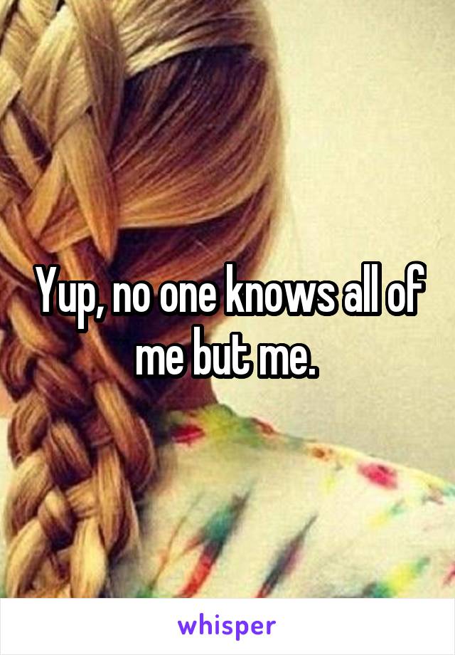 Yup, no one knows all of me but me. 