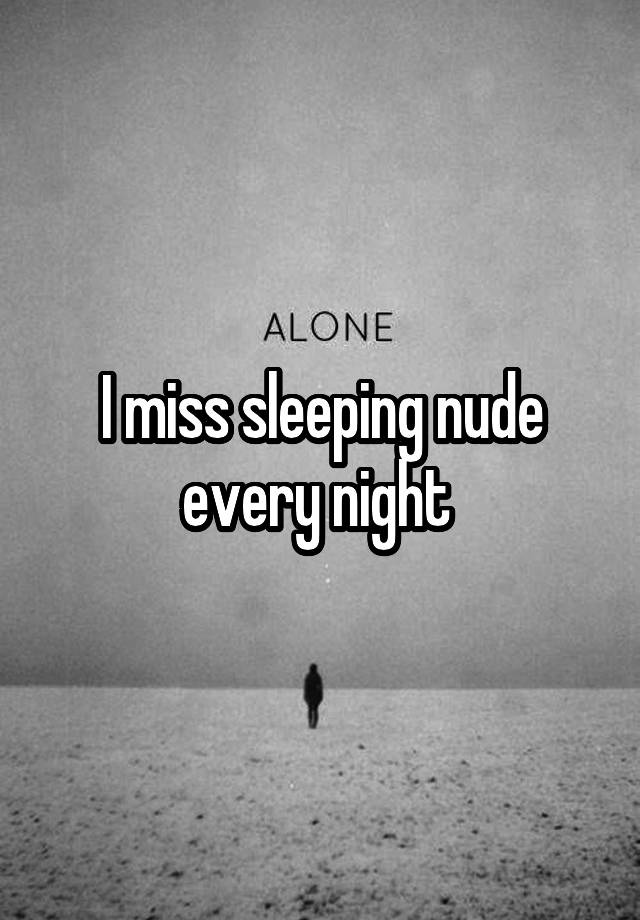 I miss sleeping nude every night 