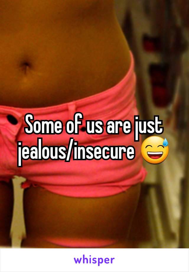 Some of us are just jealous/insecure 😅